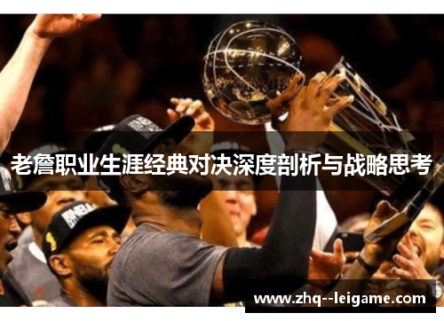 老詹职业生涯经典对决深度剖析与战略思考