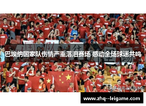 巴埃纳国家队伤情严重落泪赛场 感动全场球迷共鸣